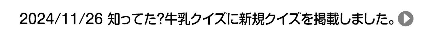 2024/11/26 知ってた？牛乳クイズに新規クイズを掲載しました。