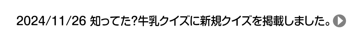 2024/11/26 知ってた？牛乳クイズに新規クイズを掲載しました。