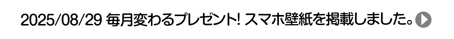 2025/09/01 毎月変わるプレゼント！ スマホ壁紙を掲載しました。