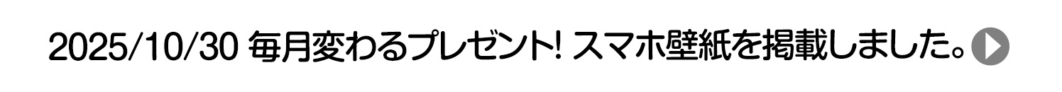 2025/10/30 毎月変わるプレゼント！ スマホ壁紙を掲載しました。