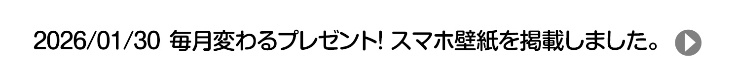 2026/01/30 毎月変わるプレゼント！ スマホ壁紙を掲載しました。