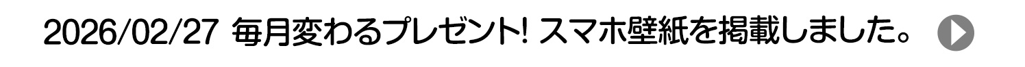 2026/02/27 毎月変わるプレゼント！ スマホ壁紙を掲載しました。