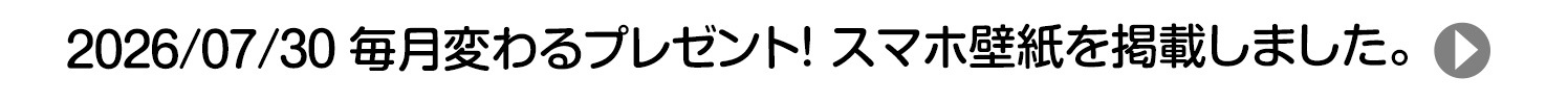 2026/07/30 毎月変わるプレゼント！ スマホ壁紙を掲載しました。