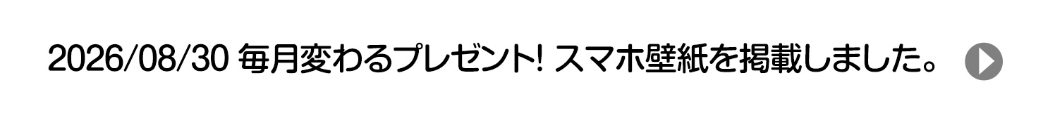 2026/08/30 毎月変わるプレゼント！ スマホ壁紙を掲載しました。