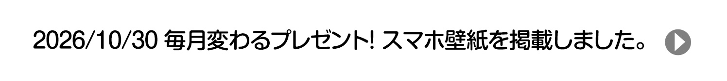 2026/10/30 毎月変わるプレゼント！ スマホ壁紙を掲載しました。